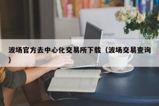 波场官方去中心化交易所下载（波场交易查询）
